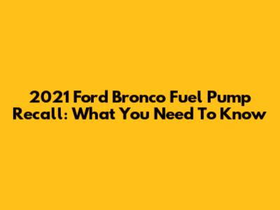 2021 Ford Bronco Fuel Pump Recall: What You Need To Know