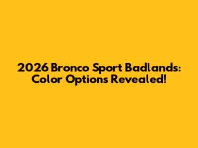 2026 Bronco Sport Badlands: Color Options Revealed!