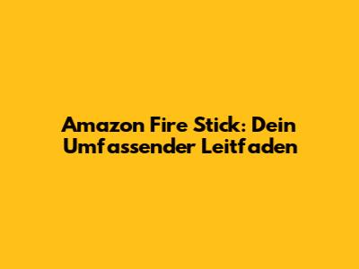 Amazon Fire Stick: Dein Umfassender Leitfaden
