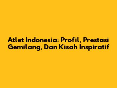 Atlet Indonesia: Profil, Prestasi Gemilang, Dan Kisah Inspiratif