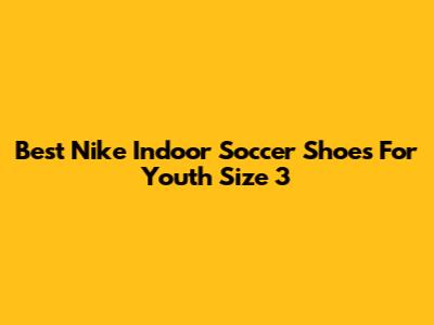 Best Nike Indoor Soccer Shoes For Youth Size 3