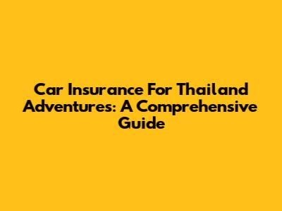 Car Insurance For Thailand Adventures: A Comprehensive Guide