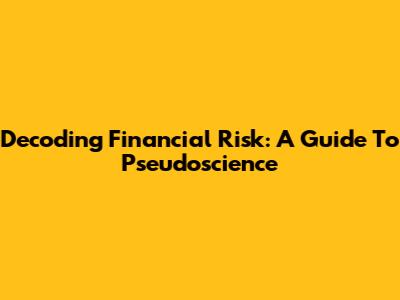 Decoding Financial Risk: A Guide To Pseudoscience