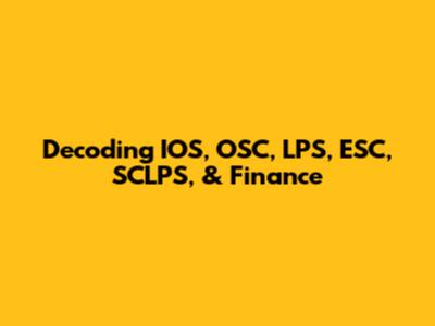 Decoding IOS, OSC, LPS, ESC, SCLPS, & Finance