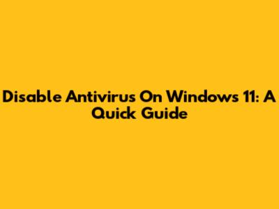Disable Antivirus On Windows 11: A Quick Guide