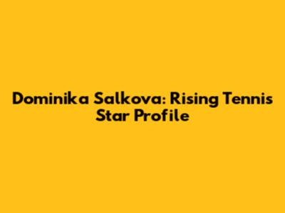 Dominika Salkova: Rising Tennis Star Profile