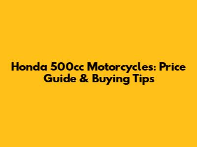Honda 500cc Motorcycles: Price Guide & Buying Tips