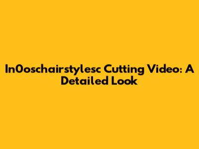 In0oschairstylesc Cutting Video: A Detailed Look