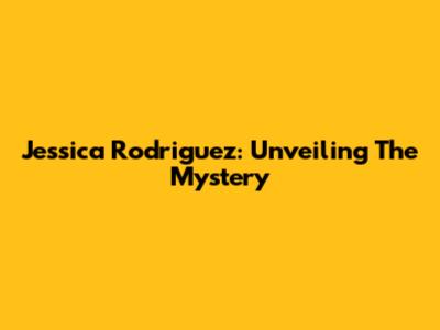 Jessica Rodriguez: Unveiling The Mystery