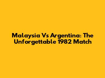 Malaysia Vs Argentina: The Unforgettable 1982 Match