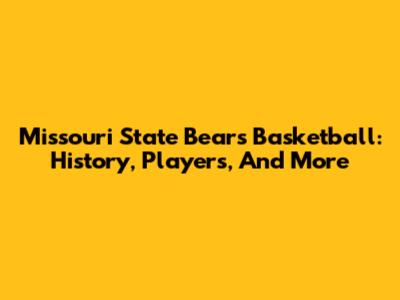 Missouri State Bears Basketball: History, Players, And More