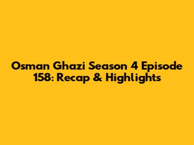 Osman Ghazi Season 4 Episode 158: Recap & Highlights