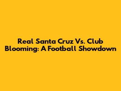 Real Santa Cruz Vs. Club Blooming: A Football Showdown