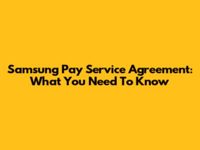 Samsung Pay Service Agreement: What You Need To Know