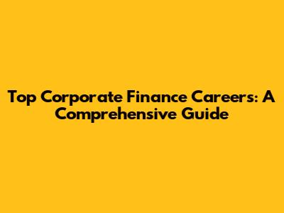 Top Corporate Finance Careers: A Comprehensive Guide